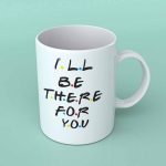 I'll be there for you friends coffee mug