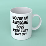 You're an awesome boss keep that shit up mug