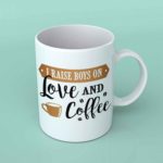 I raise boys on love and coffee mug