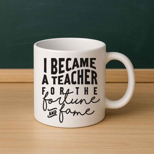 I Became a Teacher for the Fortune and Fame Mug