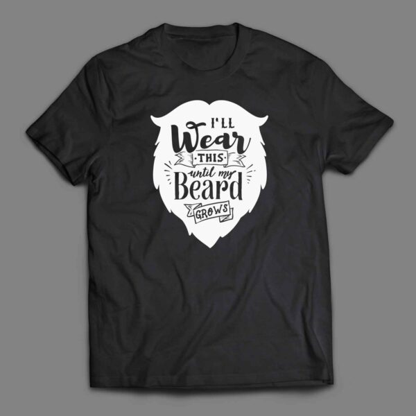 I will wear this until my beard grows T-shirt
