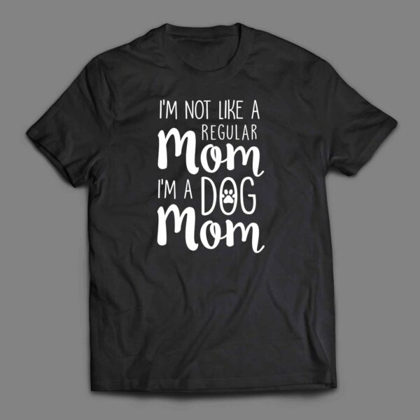 I'm Not Like A Regular Mom I'm a Dog Mom T-shirt