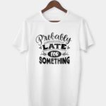 Probably late for something T-shirt