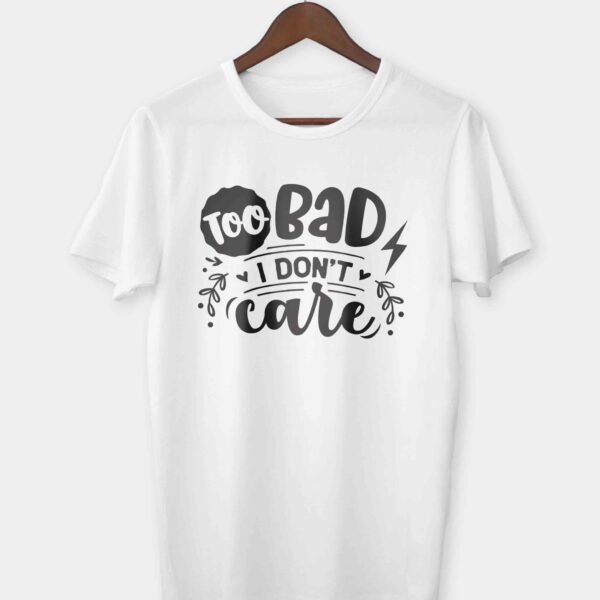 Too bad I don't care T-shirt