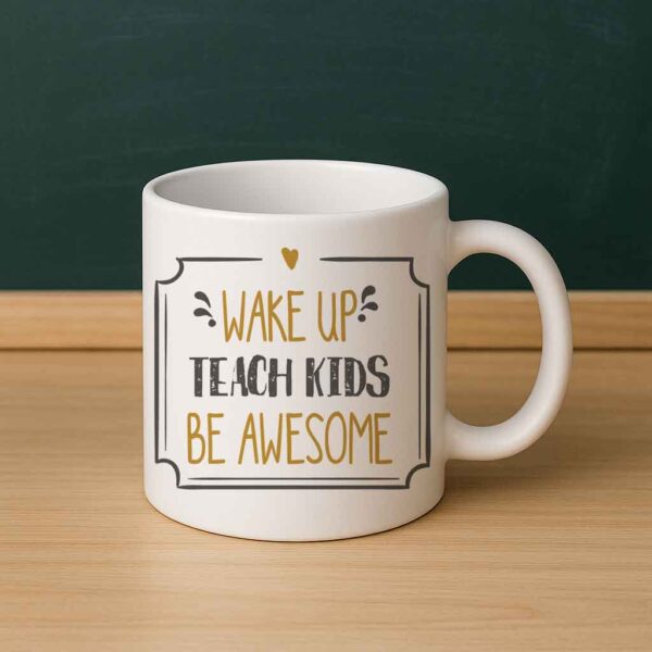 Wake Up Teach Kids Be Awesome Mug