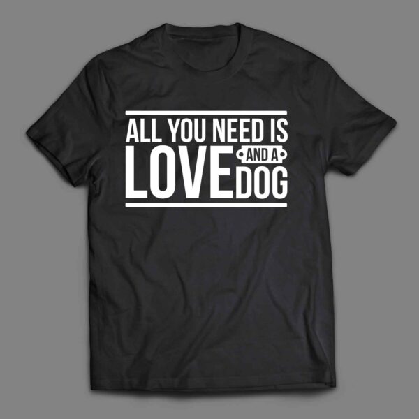 All you need is love and a dog 1 T-shirt