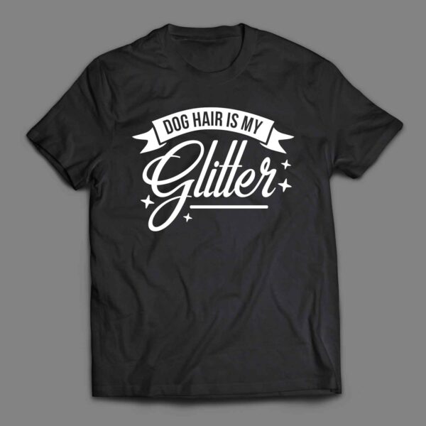 Dog hair is my glitter 1 T-shirt