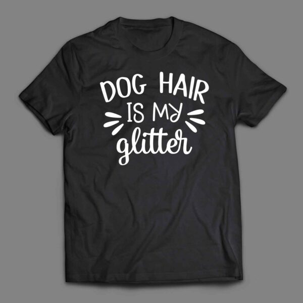 Dog hair is my glitter T-shirt