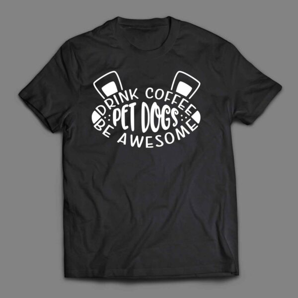 Drink coffee pet dogs be awesome T-shirt