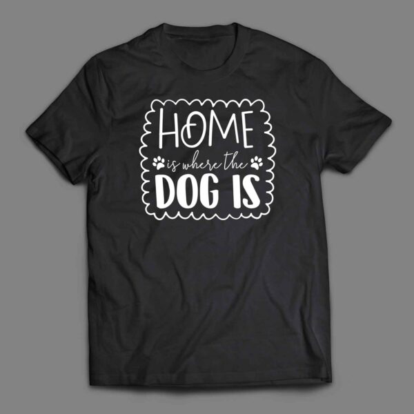 Home is where the dog is T-shirt