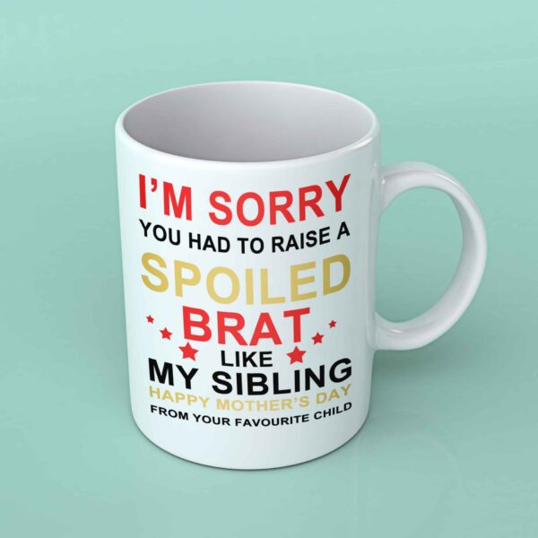I'm sorry you had to raise a spoiled brat coffee mug