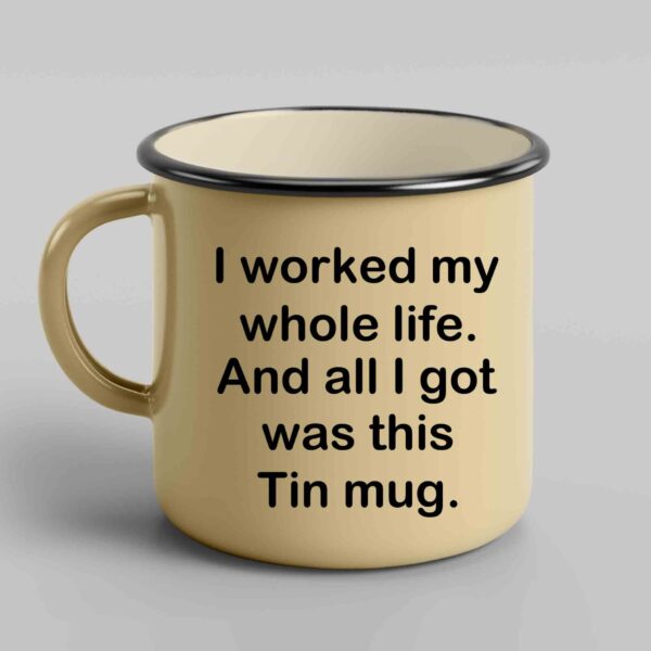 I worked my whole life and all I got Tin mug