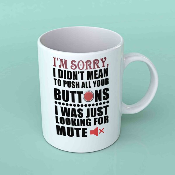 I'm sorry I didn't mean to push all your buttons coffee mug