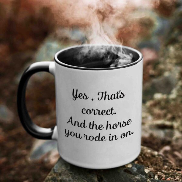 Yes, That's correct and the horse you rode in on coffee mug