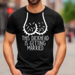 This dickhead is getting married T-shirt