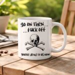 Go On Then fuck Off – Funny Coworker Goodbye Mug