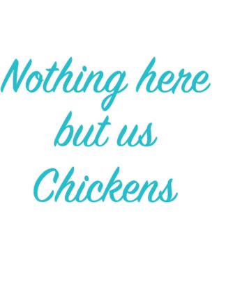 Nothing here but us Chickens